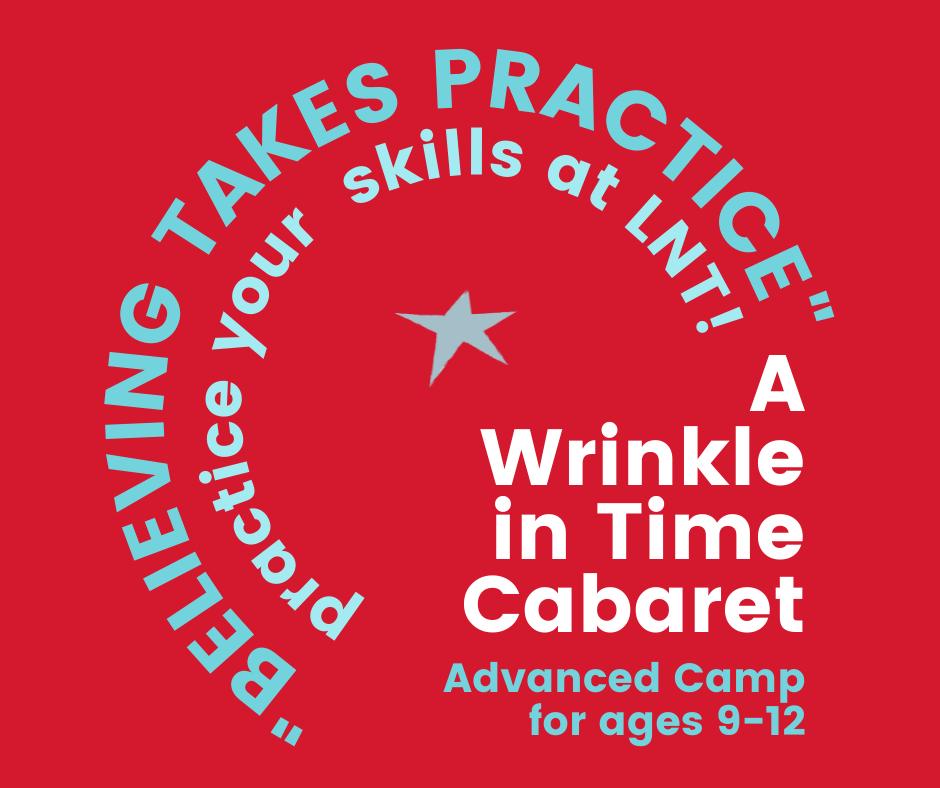 graphic for Wrinkle in Time camp. red background light blue letters in semicircle quoting from 'A Wrinkle in Time' "Believing Takes Practice" practice your skills at LNT A Wrinkle In Time Cabaret